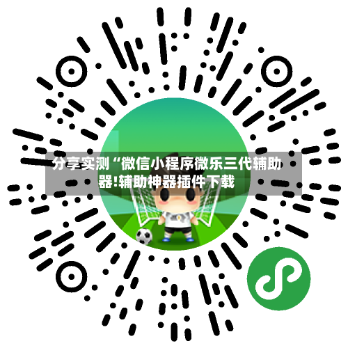 分享实测“微信小程序微乐三代辅助器!辅助神器插件下载