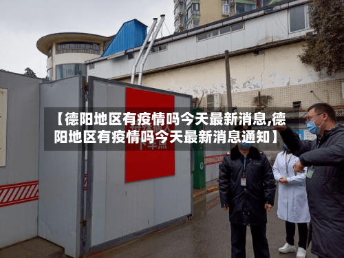 【德阳地区有疫情吗今天最新消息,德阳地区有疫情吗今天最新消息通知】-第2张图片