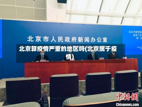 北京算疫情严重的地区吗(北京属于疫情)-第2张图片
