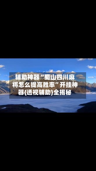 辅助神器“蜀山四川麻将怎么提高胜率”开挂神器{透视辅助}全揭秘