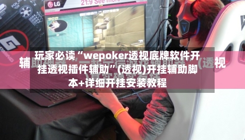 玩家必读“wepoker透视底牌软件开挂透视插件辅助”(透视)开挂辅助脚本+详细开挂安装教程