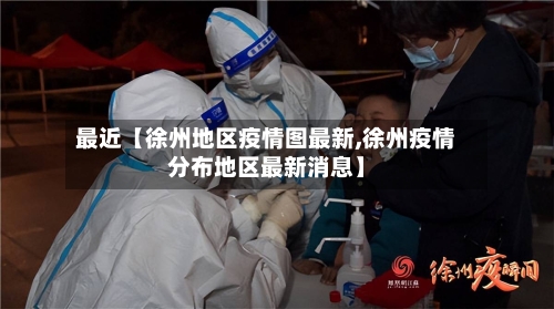 最近【徐州地区疫情图最新,徐州疫情分布地区最新消息】