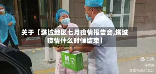 关于【塔城地区七月疫情报告会,塔城疫情什么时候结束】-第3张图片