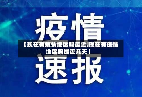 【现在有疫情地区吗最近,现在有疫情地区吗最近几天】