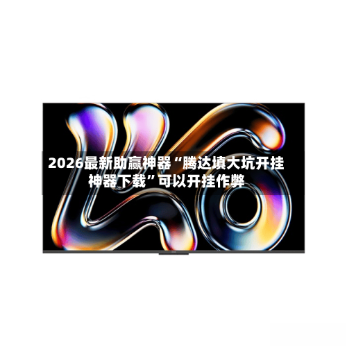 2026最新助赢神器“腾达填大坑开挂神器下载”可以开挂作弊-第2张图片