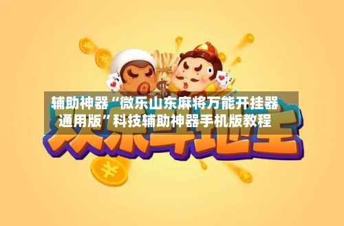 辅助神器“微乐山东麻将万能开挂器通用版”科技辅助神器手机版教程
