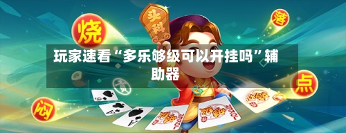 玩家速看“多乐够级可以开挂吗”辅助器-第2张图片