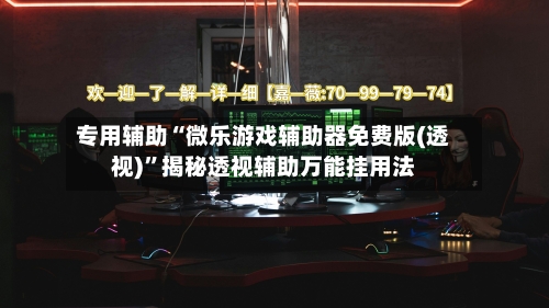 专用辅助“微乐游戏辅助器免费版(透视)”揭秘透视辅助万能挂用法-第2张图片
