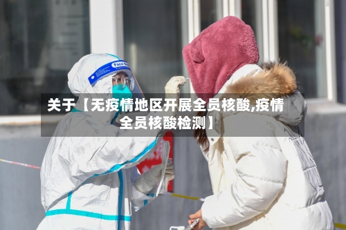 关于【无疫情地区开展全员核酸,疫情全员核酸检测】-第2张图片
