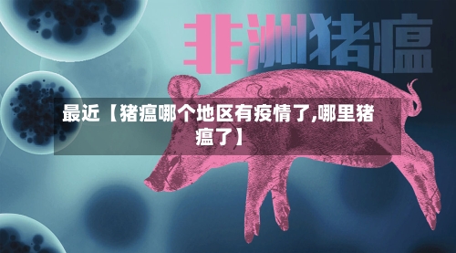 最近【猪瘟哪个地区有疫情了,哪里猪瘟了】-第2张图片