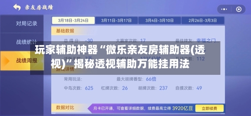 玩家辅助神器“微乐亲友房辅助器(透视)”揭秘透视辅助万能挂用法-第2张图片