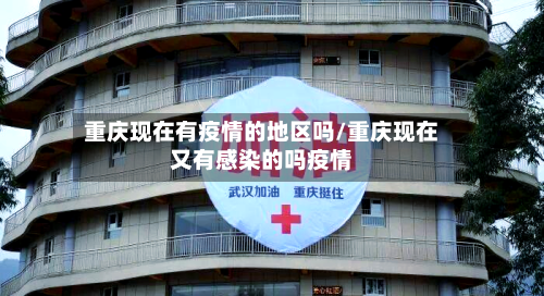 重庆现在有疫情的地区吗/重庆现在又有感染的吗疫情-第3张图片