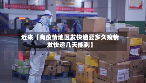 近来【有疫情地区发快递要多久疫情发快递几天能到】