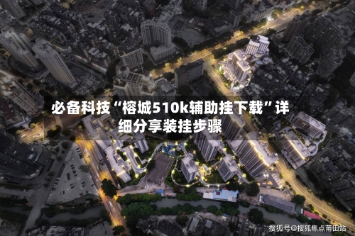 必备科技“榕城510k辅助挂下载”详细分享装挂步骤-第3张图片