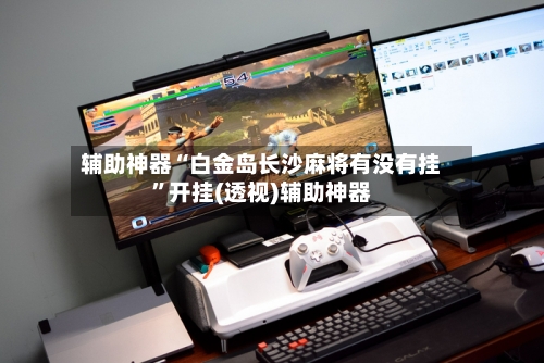 辅助神器“白金岛长沙麻将有没有挂”开挂(透视)辅助神器-第3张图片