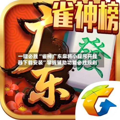 一键必胜“雀神广东麻将小程序开挂器下载安装”掌握辅助功能必胜规则