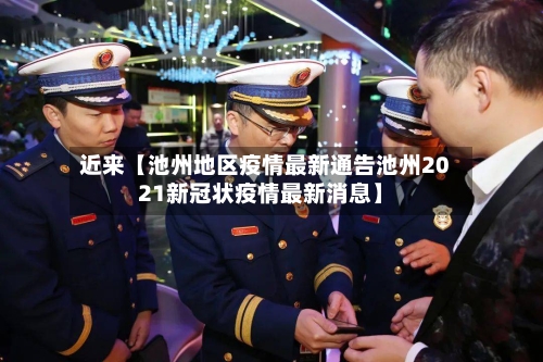 近来【池州地区疫情最新通告池州2021新冠状疫情最新消息】