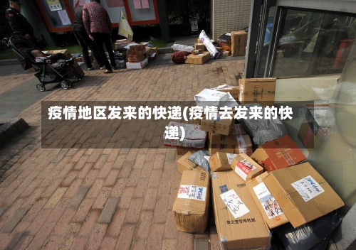 疫情地区发来的快递(疫情去发来的快递)-第2张图片