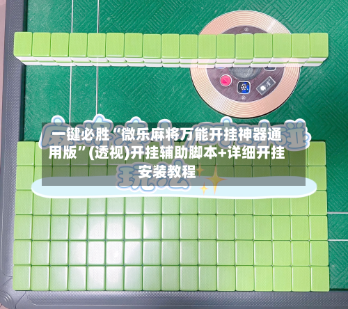 一键必胜“微乐麻将万能开挂神器通用版”(透视)开挂辅助脚本+详细开挂安装教程