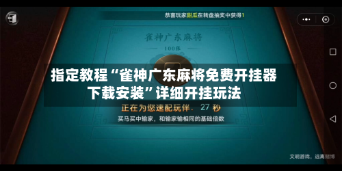 指定教程“雀神广东麻将免费开挂器下载安装”详细开挂玩法