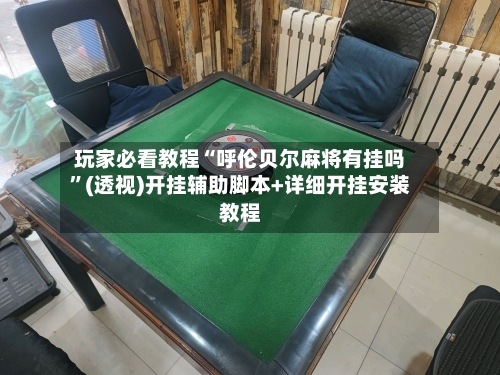 玩家必看教程“呼伦贝尔麻将有挂吗”(透视)开挂辅助脚本+详细开挂安装教程