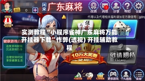 实测教程“小程序雀神广东麻将万能开挂器下载”作弊(透视) 开挂辅助教程-第2张图片