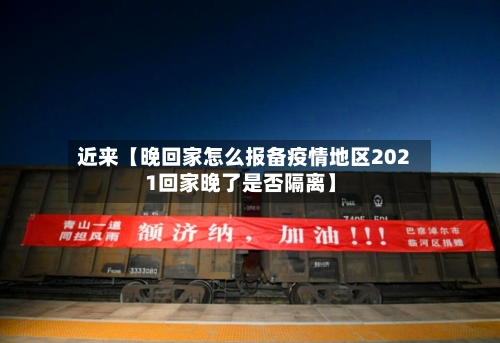 近来【晚回家怎么报备疫情地区2021回家晚了是否隔离】