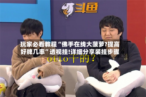 玩家必看教程“佛手在线大菠萝?提高好牌几率”透视挂!详细分享装挂步骤