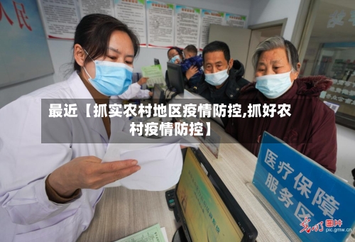 最近【抓实农村地区疫情防控,抓好农村疫情防控】