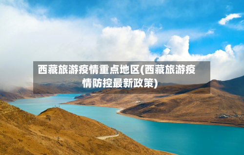 西藏旅游疫情重点地区(西藏旅游疫情防控最新政策)-第2张图片
