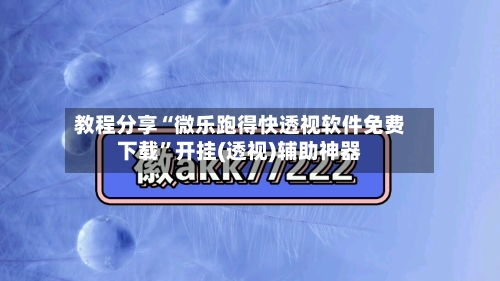教程分享“微乐跑得快透视软件免费下载”开挂(透视)辅助神器-第2张图片