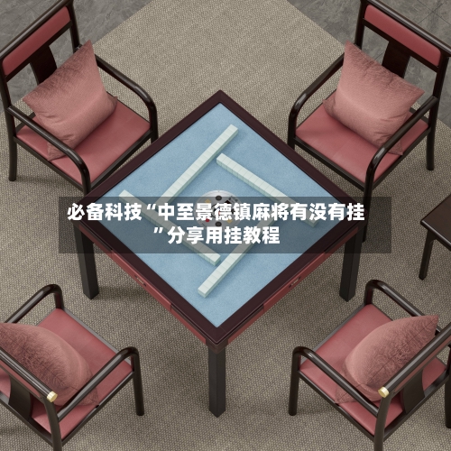 必备科技“中至景德镇麻将有没有挂”分享用挂教程