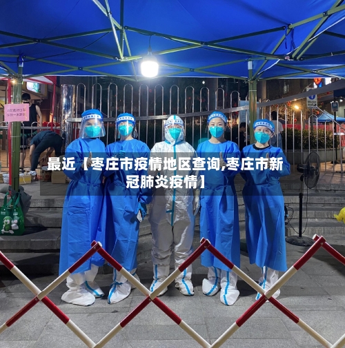 最近【枣庄市疫情地区查询,枣庄市新冠肺炎疫情】