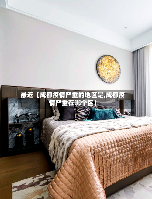 最近【成都疫情严重的地区是,成都疫情严重在哪个区】-第3张图片