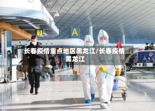 长春疫情重点地区黑龙江/长春疫情 黑龙江-第2张图片