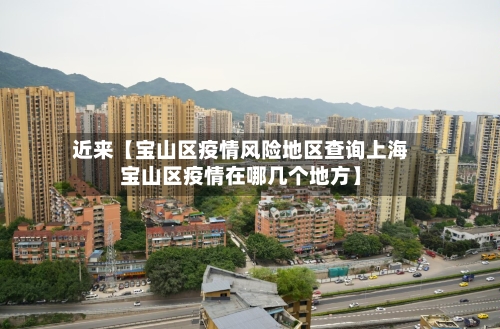 近来【宝山区疫情风险地区查询上海宝山区疫情在哪几个地方】