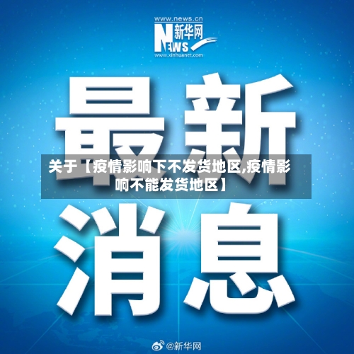 关于【疫情影响下不发货地区,疫情影响不能发货地区】-第2张图片