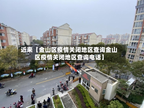 近来【金山区疫情关闭地区查询金山区疫情关闭地区查询电话】-第3张图片