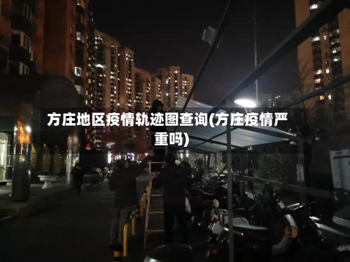方庄地区疫情轨迹图查询(方庄疫情严重吗)