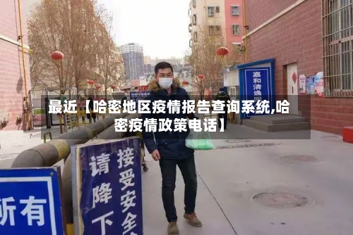 最近【哈密地区疫情报告查询系统,哈密疫情政策电话】-第2张图片