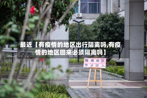 最近【有疫情的地区出行隔离吗,有疫情的地区回来必须隔离吗】-第2张图片