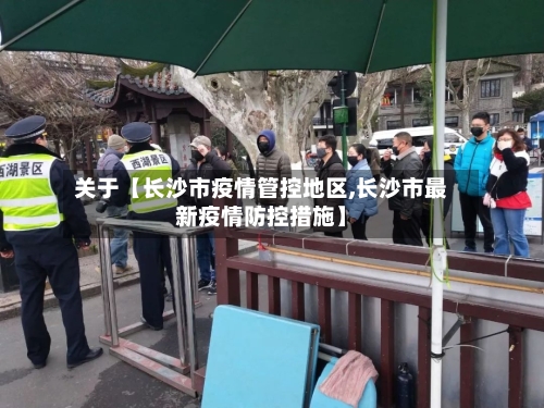 关于【长沙市疫情管控地区,长沙市最新疫情防控措施】