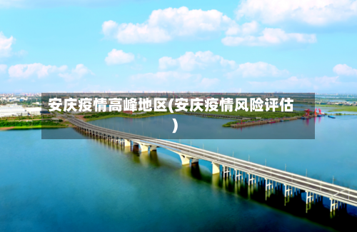 安庆疫情高峰地区(安庆疫情风险评估)