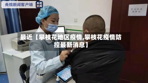 最近【攀枝花地区疫情,攀枝花疫情防控最新消息】-第2张图片