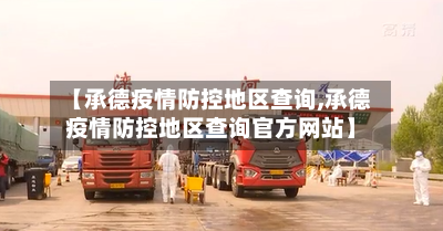 【承德疫情防控地区查询,承德疫情防控地区查询官方网站】-第3张图片