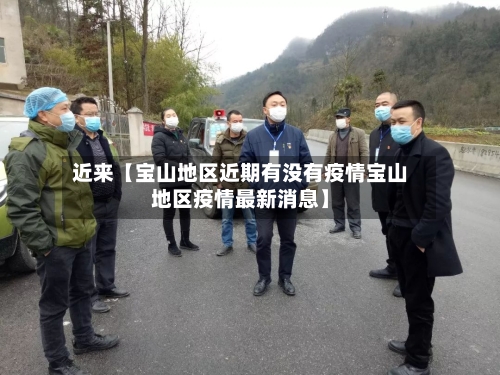 近来【宝山地区近期有没有疫情宝山地区疫情最新消息】