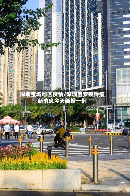 深圳宝城地区疫情/深圳宝安疫情最新消息今天新增一例-第3张图片