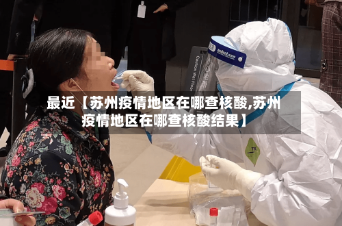 最近【苏州疫情地区在哪查核酸,苏州疫情地区在哪查核酸结果】-第2张图片