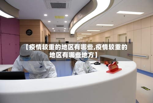 【疫情较重的地区有哪些,疫情较重的地区有哪些地方】