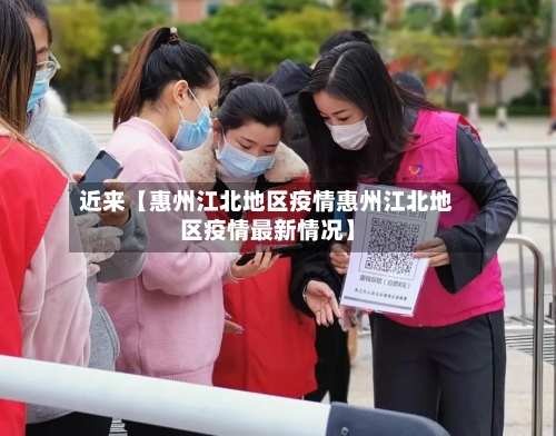 近来【惠州江北地区疫情惠州江北地区疫情最新情况】